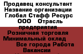 Продавец-консультант › Название организации ­ Глобал Стафф Ресурс, ООО › Отрасль предприятия ­ Розничная торговля › Минимальный оклад ­ 47 000 - Все города Работа » Вакансии   . Ивановская обл.